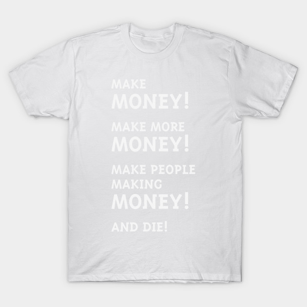 Make Money! Make More Money! (White) T-Shirt-TJ